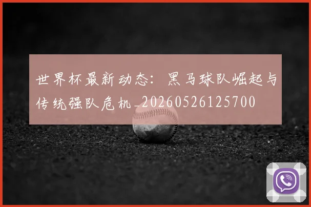 世界杯最新动态：黑马球队崛起与传统强队危机_20260526125700