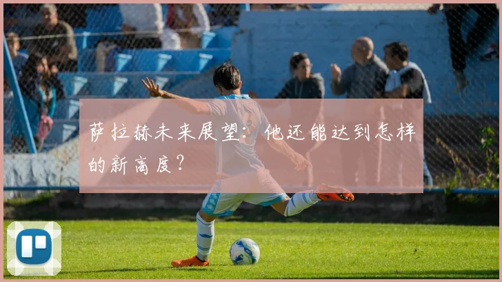 萨拉赫未来展望：他还能达到怎样的新高度？