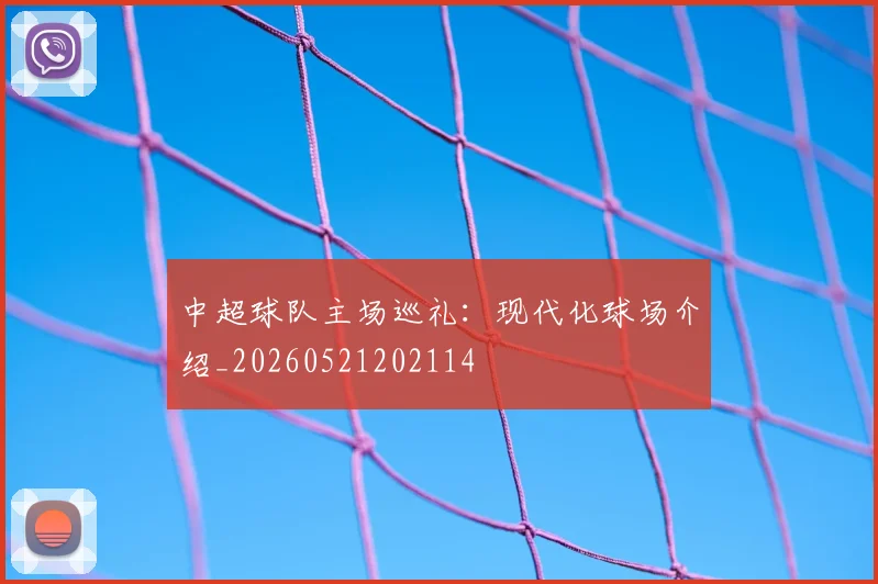 中超球队主场巡礼：现代化球场介绍_20260521202114
