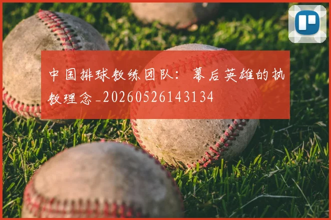 中国排球教练团队：幕后英雄的执教理念_20260526143134