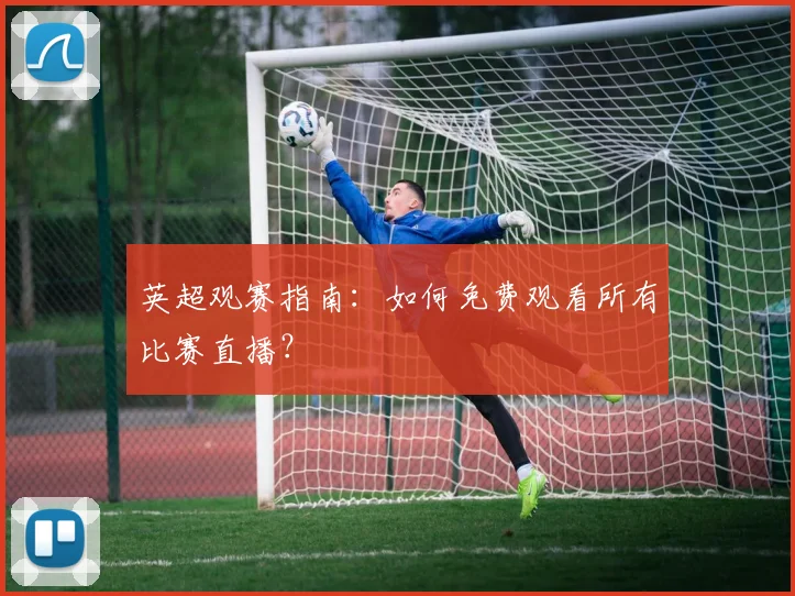英超观赛指南：如何免费观看所有比赛直播？