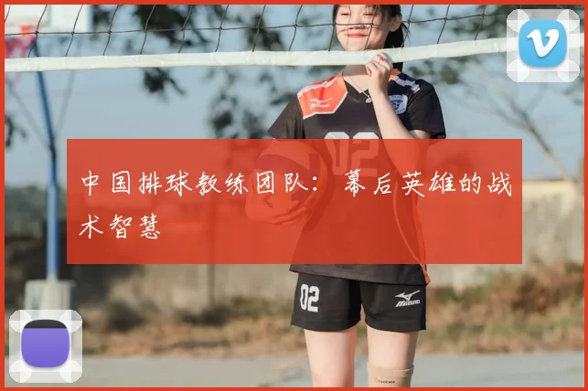 中国排球教练团队：幕后英雄的战术智慧