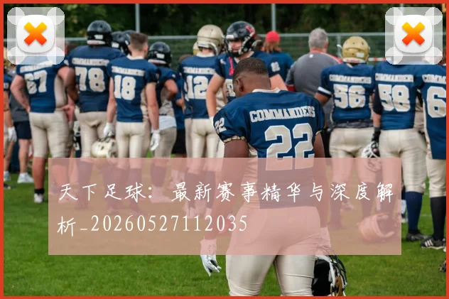 天下足球：最新赛事精华与深度解析_20260527112035