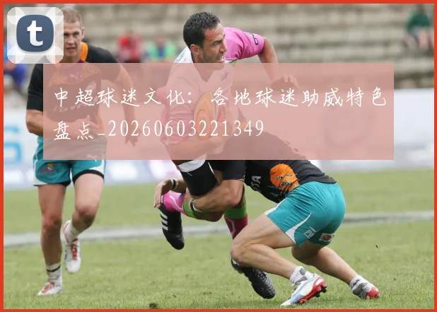 中超球迷文化：各地球迷助威特色盘点_20260603221349