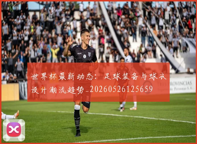 世界杯最新动态：足球装备与球衣设计潮流趋势_20260526125659