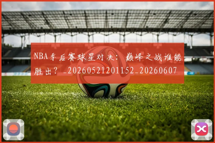 NBA季后赛球星对决:巅峰之战谁能胜出?_20260521201152_20260607160200