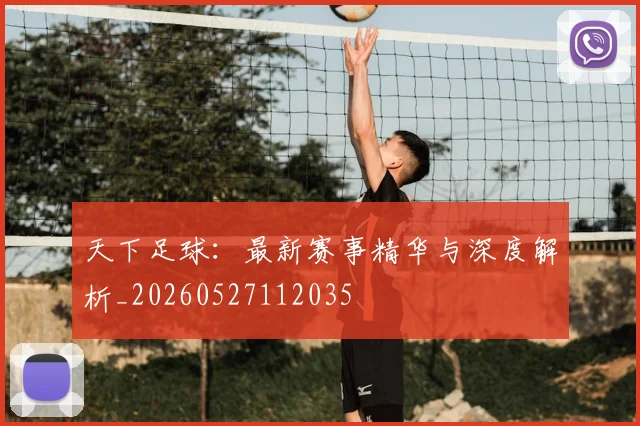 天下足球：最新赛事精华与深度解析_20260527112035