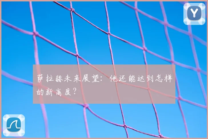 萨拉赫未来展望：他还能达到怎样的新高度？